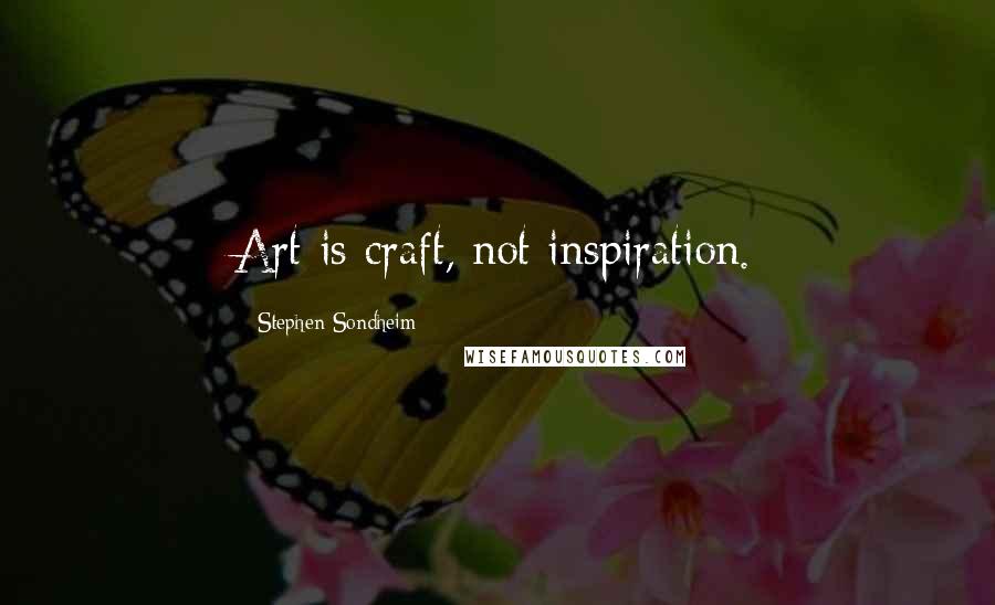 Stephen Sondheim Quotes: Art is craft, not inspiration.