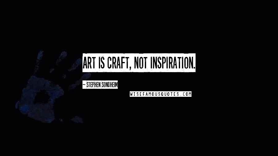 Stephen Sondheim Quotes: Art is craft, not inspiration.