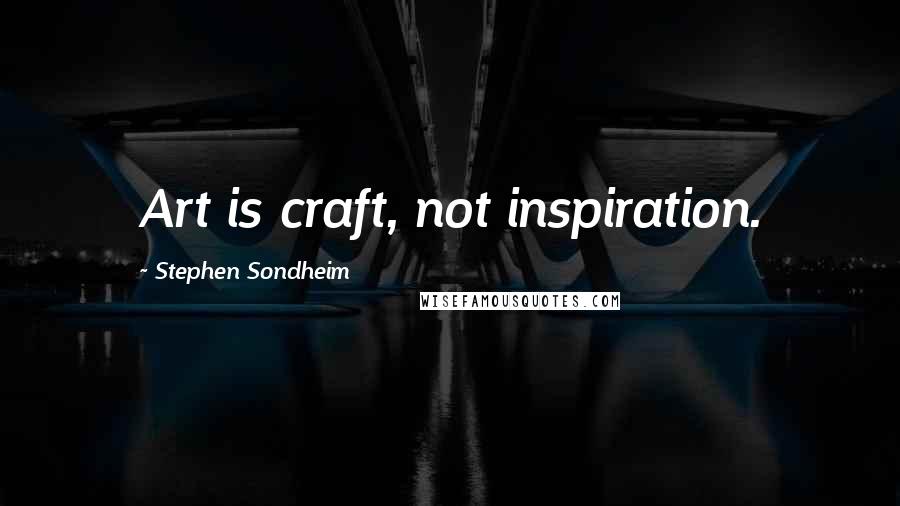 Stephen Sondheim Quotes: Art is craft, not inspiration.