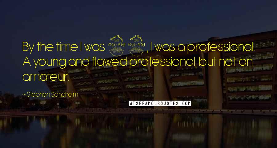 Stephen Sondheim Quotes: By the time I was 22, I was a professional. A young and flawed professional, but not an amateur.