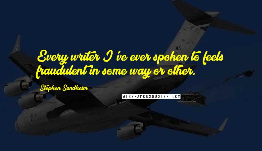 Stephen Sondheim Quotes: Every writer I've ever spoken to feels fraudulent in some way or other.