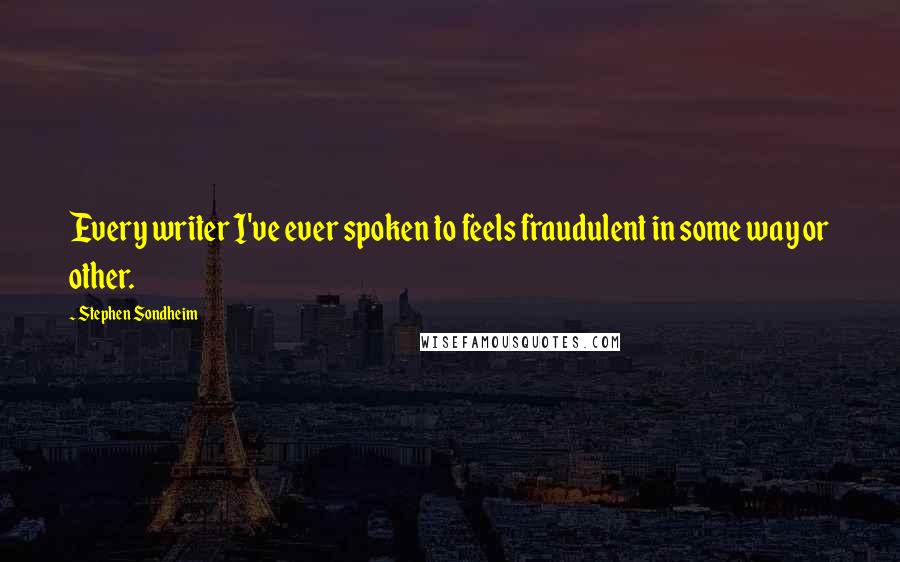 Stephen Sondheim Quotes: Every writer I've ever spoken to feels fraudulent in some way or other.