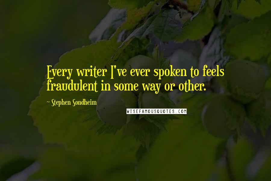 Stephen Sondheim Quotes: Every writer I've ever spoken to feels fraudulent in some way or other.