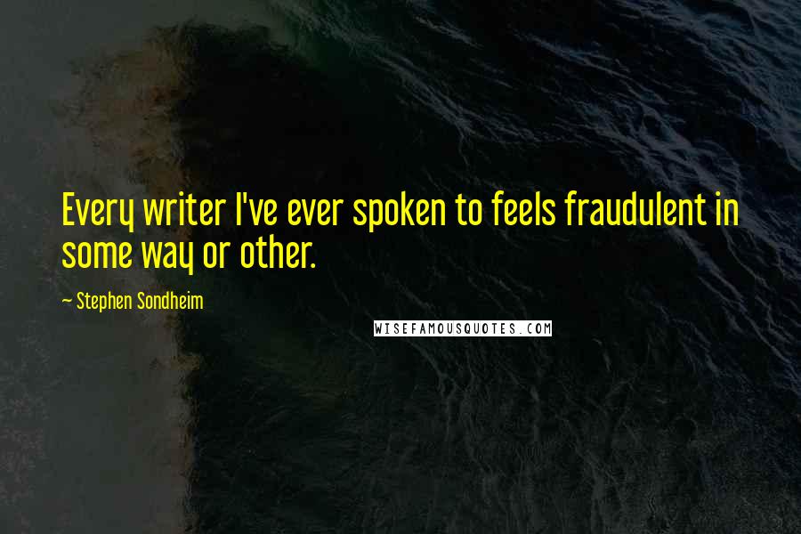Stephen Sondheim Quotes: Every writer I've ever spoken to feels fraudulent in some way or other.
