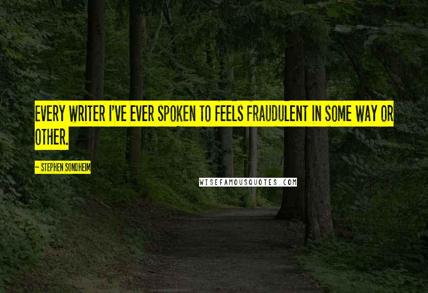 Stephen Sondheim Quotes: Every writer I've ever spoken to feels fraudulent in some way or other.