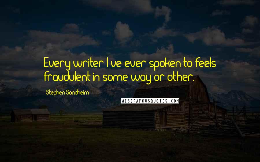 Stephen Sondheim Quotes: Every writer I've ever spoken to feels fraudulent in some way or other.