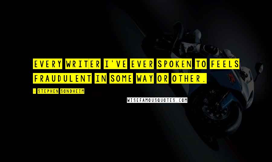 Stephen Sondheim Quotes: Every writer I've ever spoken to feels fraudulent in some way or other.