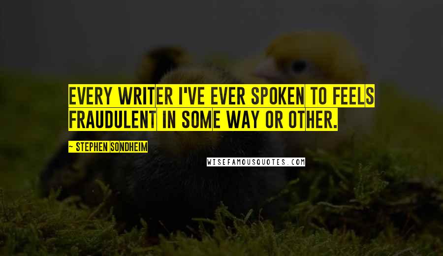 Stephen Sondheim Quotes: Every writer I've ever spoken to feels fraudulent in some way or other.