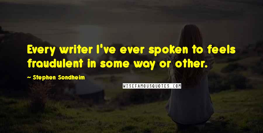 Stephen Sondheim Quotes: Every writer I've ever spoken to feels fraudulent in some way or other.