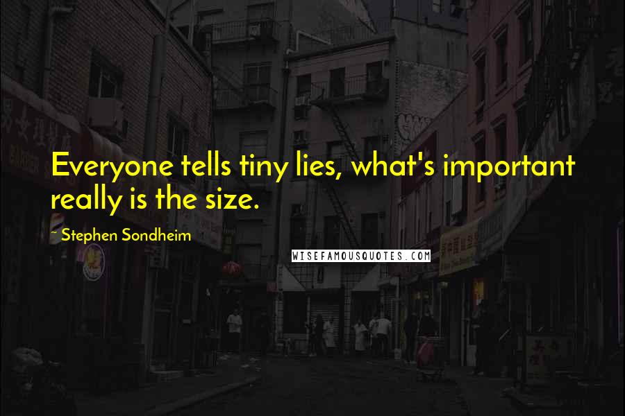 Stephen Sondheim Quotes: Everyone tells tiny lies, what's important really is the size.