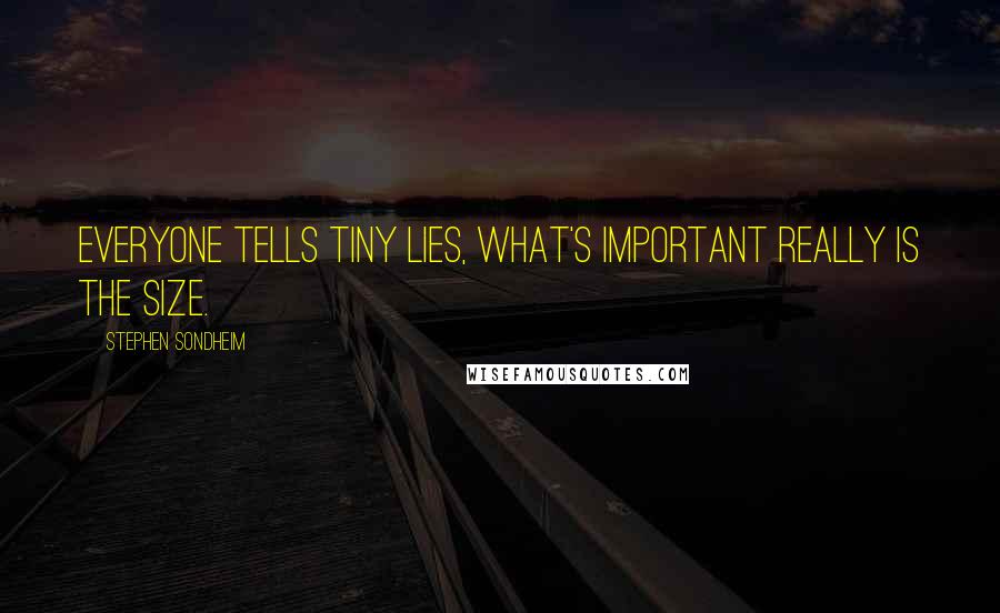 Stephen Sondheim Quotes: Everyone tells tiny lies, what's important really is the size.
