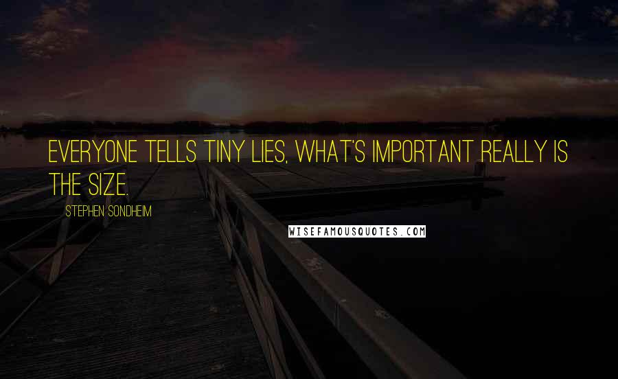 Stephen Sondheim Quotes: Everyone tells tiny lies, what's important really is the size.