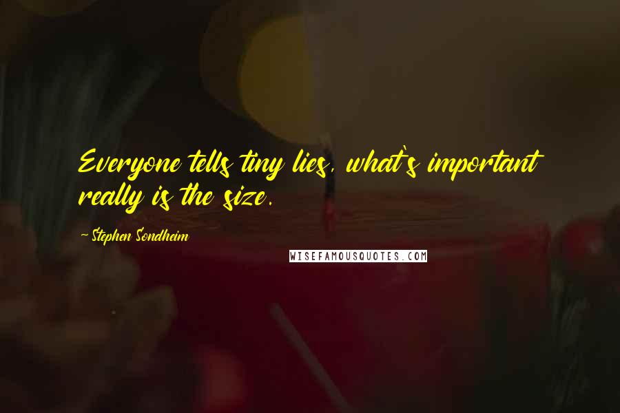 Stephen Sondheim Quotes: Everyone tells tiny lies, what's important really is the size.