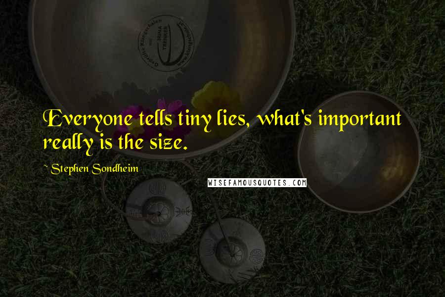 Stephen Sondheim Quotes: Everyone tells tiny lies, what's important really is the size.