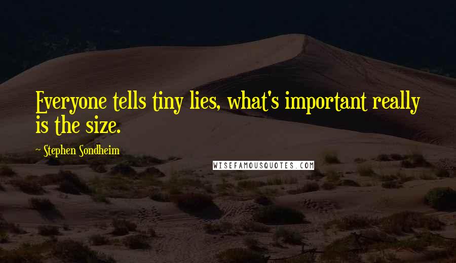 Stephen Sondheim Quotes: Everyone tells tiny lies, what's important really is the size.