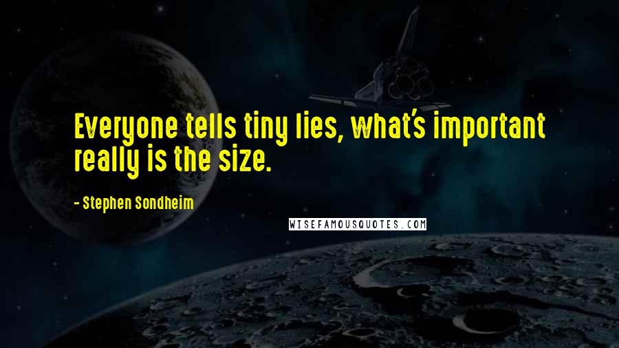 Stephen Sondheim Quotes: Everyone tells tiny lies, what's important really is the size.