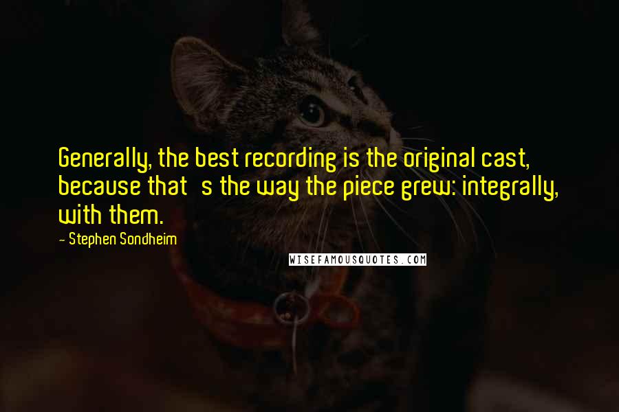 Stephen Sondheim Quotes: Generally, the best recording is the original cast, because that's the way the piece grew: integrally, with them.