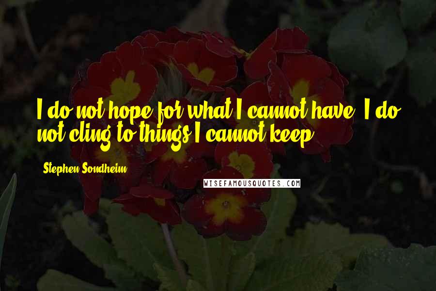 Stephen Sondheim Quotes: I do not hope for what I cannot have! I do not cling to things I cannot keep!