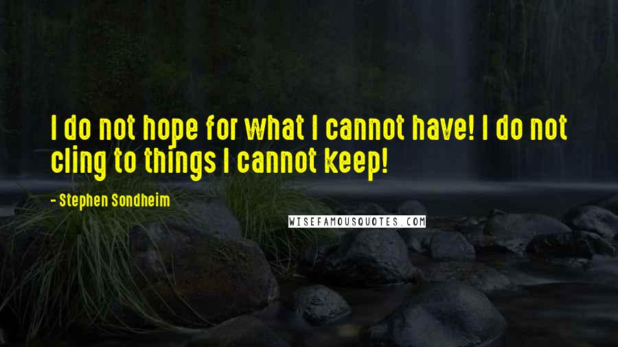 Stephen Sondheim Quotes: I do not hope for what I cannot have! I do not cling to things I cannot keep!