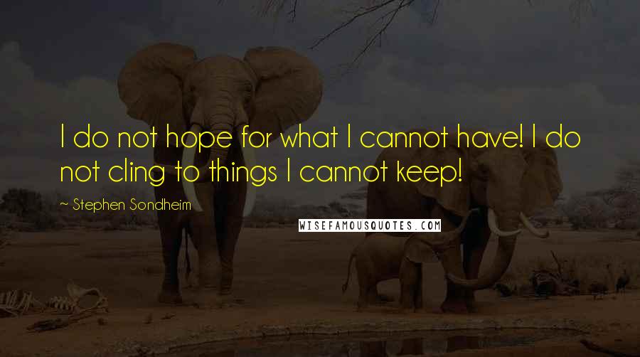 Stephen Sondheim Quotes: I do not hope for what I cannot have! I do not cling to things I cannot keep!