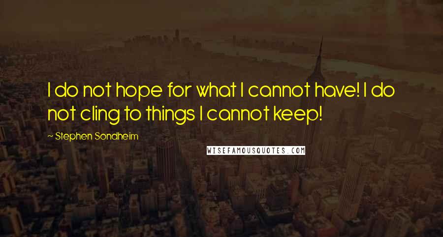 Stephen Sondheim Quotes: I do not hope for what I cannot have! I do not cling to things I cannot keep!