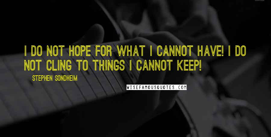 Stephen Sondheim Quotes: I do not hope for what I cannot have! I do not cling to things I cannot keep!