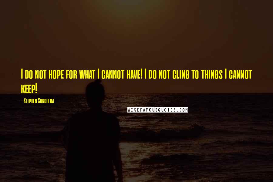 Stephen Sondheim Quotes: I do not hope for what I cannot have! I do not cling to things I cannot keep!