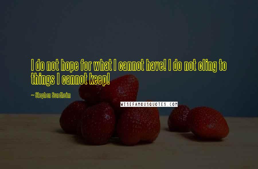 Stephen Sondheim Quotes: I do not hope for what I cannot have! I do not cling to things I cannot keep!