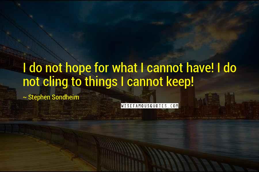 Stephen Sondheim Quotes: I do not hope for what I cannot have! I do not cling to things I cannot keep!