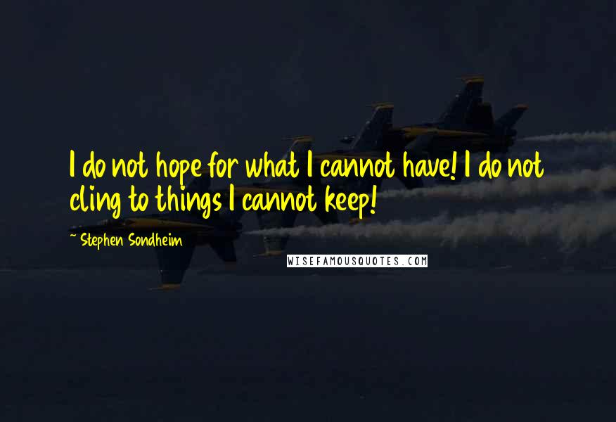 Stephen Sondheim Quotes: I do not hope for what I cannot have! I do not cling to things I cannot keep!
