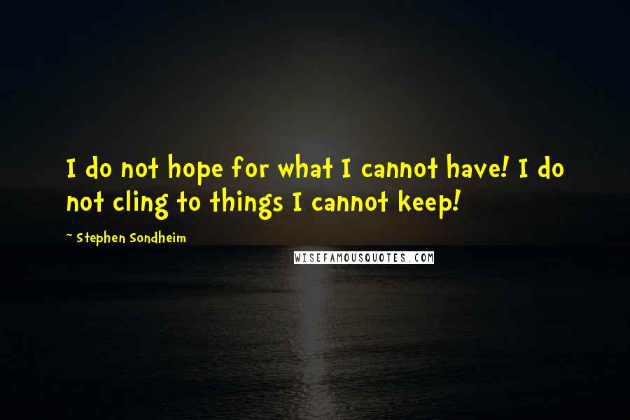 Stephen Sondheim Quotes: I do not hope for what I cannot have! I do not cling to things I cannot keep!