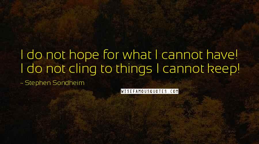 Stephen Sondheim Quotes: I do not hope for what I cannot have! I do not cling to things I cannot keep!