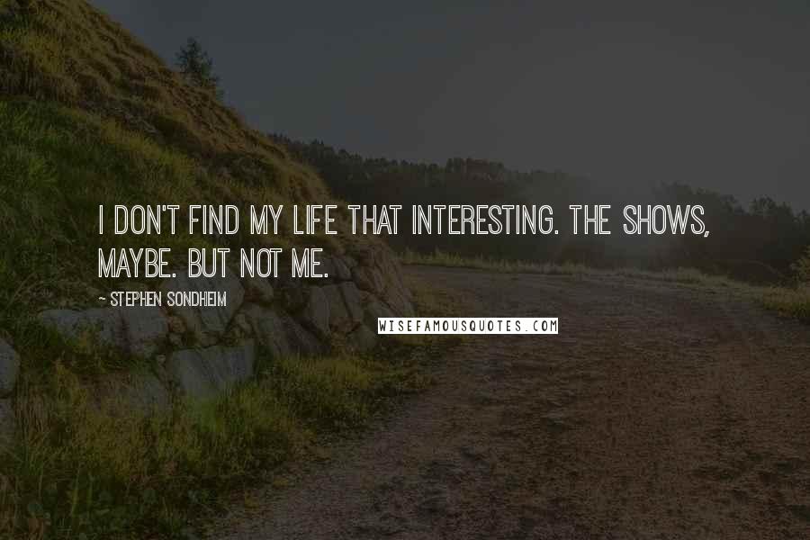 Stephen Sondheim Quotes: I don't find my life that interesting. The shows, maybe. But not me.