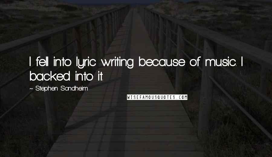 Stephen Sondheim Quotes: I fell into lyric writing because of music. I backed into it.