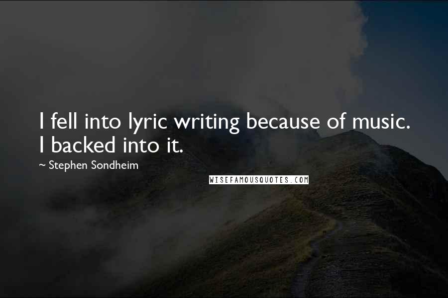 Stephen Sondheim Quotes: I fell into lyric writing because of music. I backed into it.