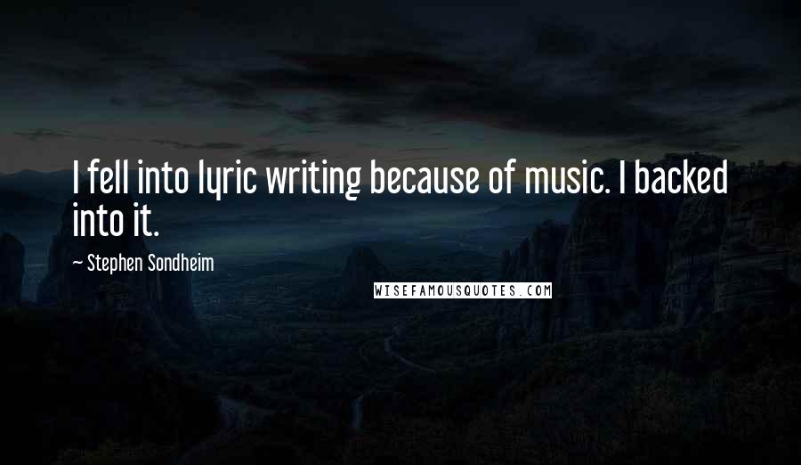 Stephen Sondheim Quotes: I fell into lyric writing because of music. I backed into it.