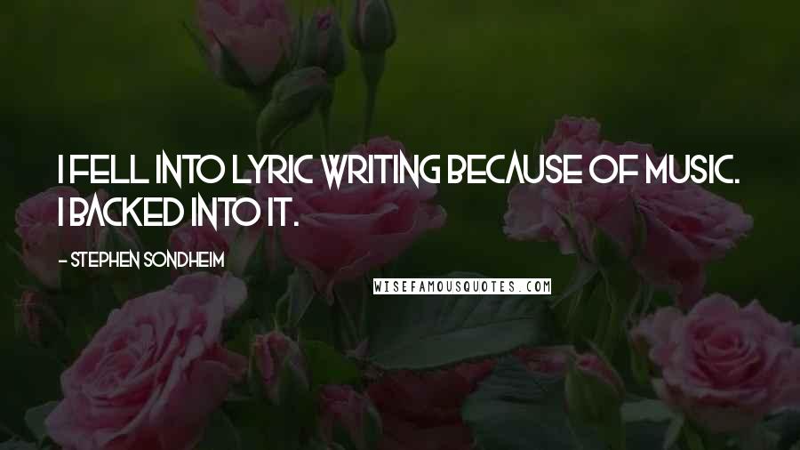 Stephen Sondheim Quotes: I fell into lyric writing because of music. I backed into it.