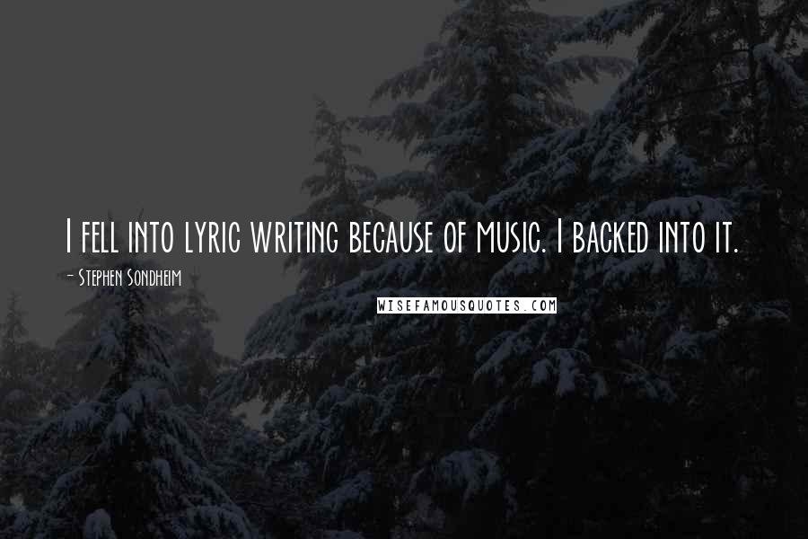 Stephen Sondheim Quotes: I fell into lyric writing because of music. I backed into it.