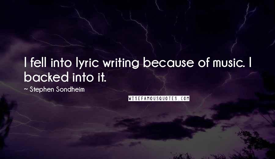 Stephen Sondheim Quotes: I fell into lyric writing because of music. I backed into it.