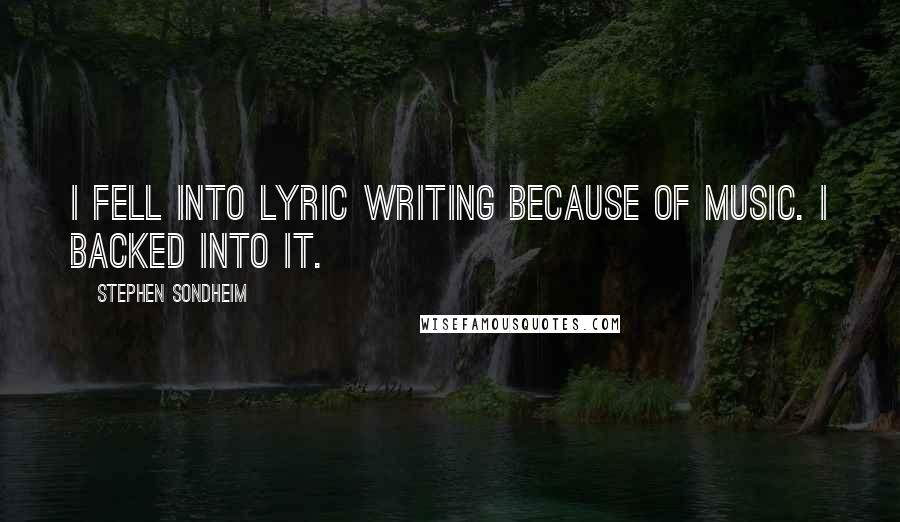 Stephen Sondheim Quotes: I fell into lyric writing because of music. I backed into it.