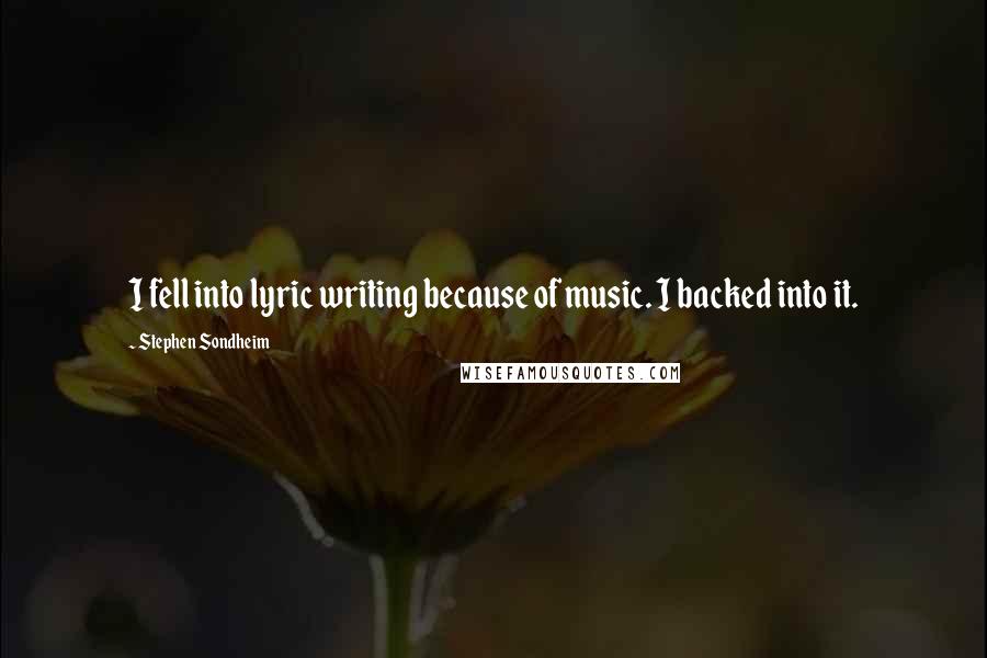 Stephen Sondheim Quotes: I fell into lyric writing because of music. I backed into it.