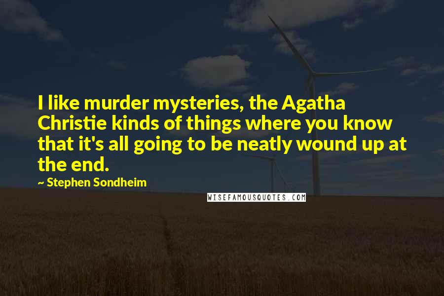 Stephen Sondheim Quotes: I like murder mysteries, the Agatha Christie kinds of things where you know that it's all going to be neatly wound up at the end.