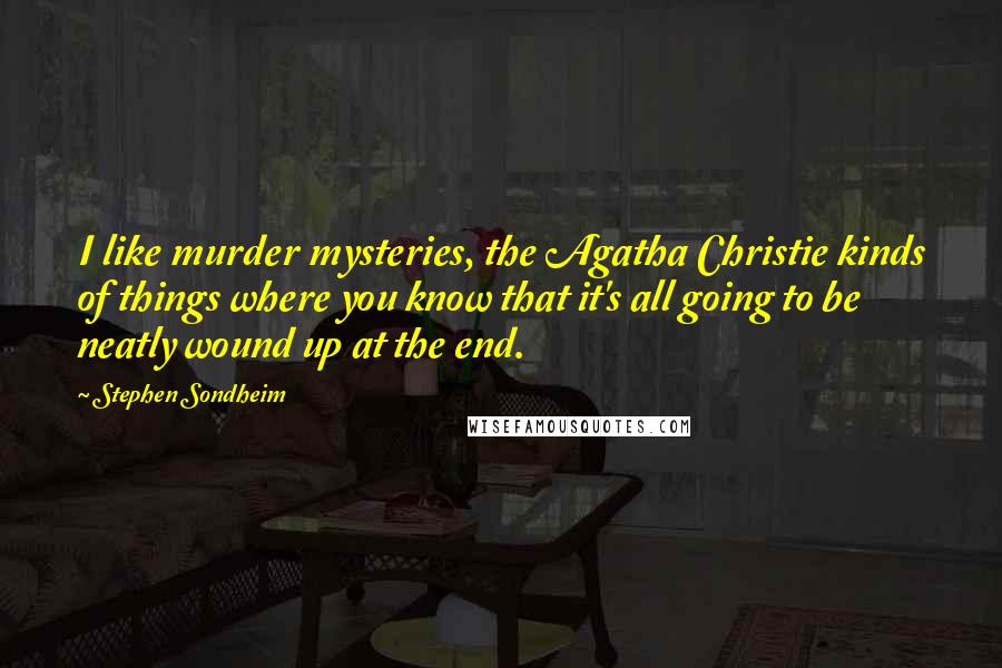 Stephen Sondheim Quotes: I like murder mysteries, the Agatha Christie kinds of things where you know that it's all going to be neatly wound up at the end.