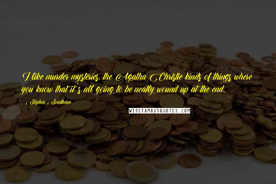 Stephen Sondheim Quotes: I like murder mysteries, the Agatha Christie kinds of things where you know that it's all going to be neatly wound up at the end.