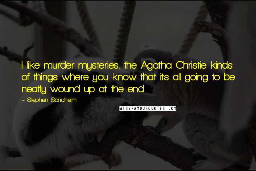 Stephen Sondheim Quotes: I like murder mysteries, the Agatha Christie kinds of things where you know that it's all going to be neatly wound up at the end.