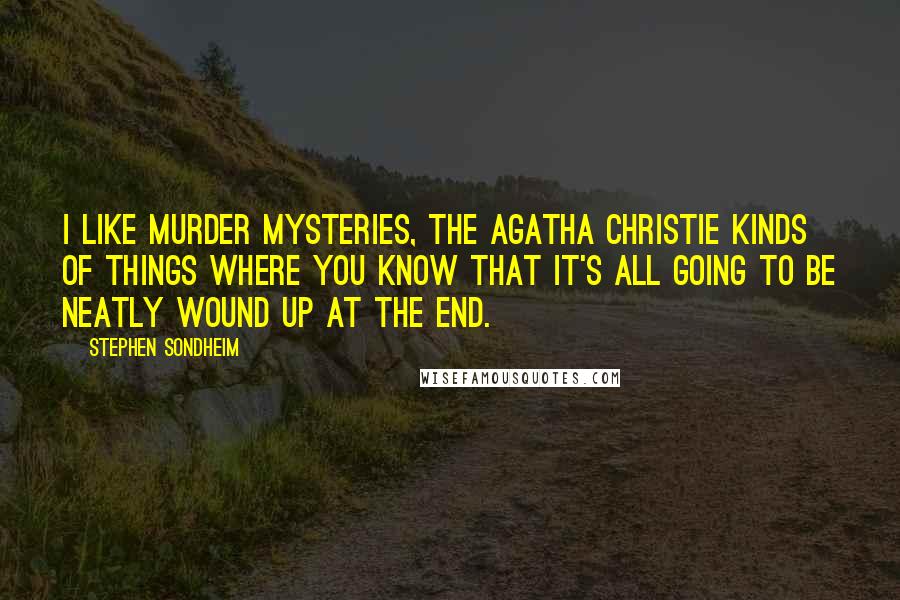 Stephen Sondheim Quotes: I like murder mysteries, the Agatha Christie kinds of things where you know that it's all going to be neatly wound up at the end.