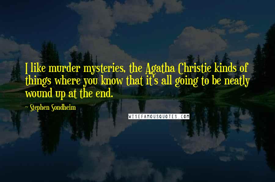 Stephen Sondheim Quotes: I like murder mysteries, the Agatha Christie kinds of things where you know that it's all going to be neatly wound up at the end.