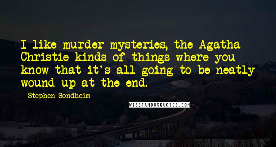 Stephen Sondheim Quotes: I like murder mysteries, the Agatha Christie kinds of things where you know that it's all going to be neatly wound up at the end.