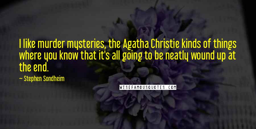 Stephen Sondheim Quotes: I like murder mysteries, the Agatha Christie kinds of things where you know that it's all going to be neatly wound up at the end.