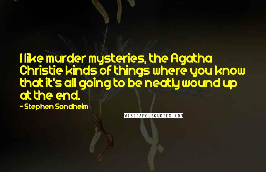 Stephen Sondheim Quotes: I like murder mysteries, the Agatha Christie kinds of things where you know that it's all going to be neatly wound up at the end.